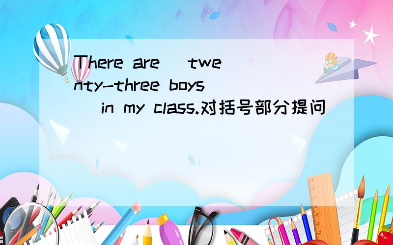 There are (twenty-three boys) in my class.对括号部分提问