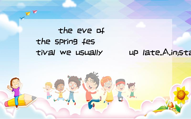 ( )the eve of the spring festival we usually ( )up late.A.in;stayed B,at;stays C,on,are stay D,on;stay