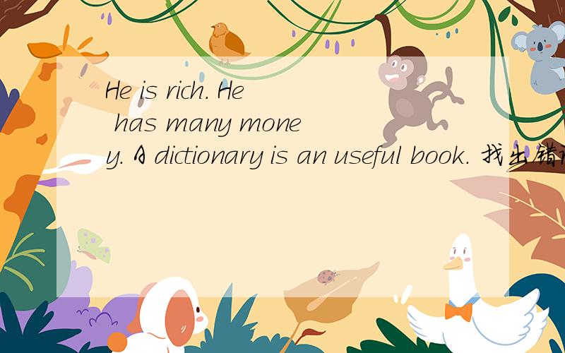 He is rich. He has many money. A dictionary is an useful book. 找出错误并改正