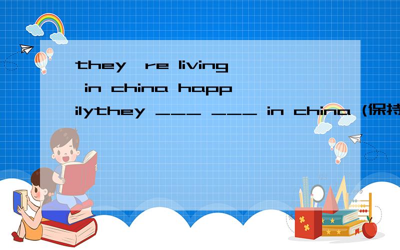 they're living in china happilythey ___ ___ in china (保持句意不变）