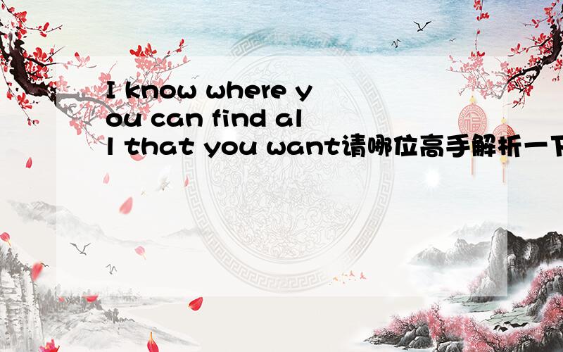 I know where you can find all that you want请哪位高手解析一下这个句子（句子的构成,运用的句式）