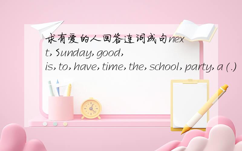 求有爱的人回答连词成句next,Sunday,good,is,to,have,time,the,school,party,a(.)