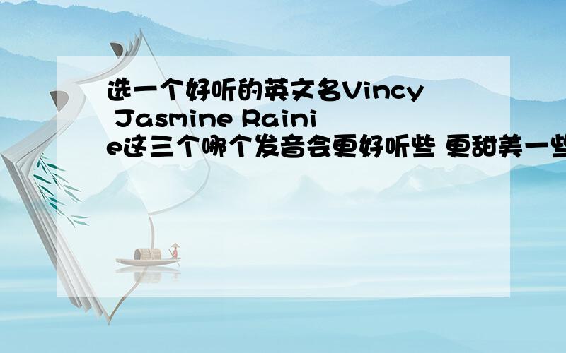 选一个好听的英文名Vincy Jasmine Rainie这三个哪个发音会更好听些 更甜美一些?