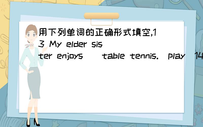 用下列单词的正确形式填空,13 My elder sister enjoys__table tennis.(play)14 I don’t know how__a bicycle (ride)15 Before Jim eats something,he always brushes his__first.(tooth)16 My parents take me to visit my grandparents__a month .(one)1