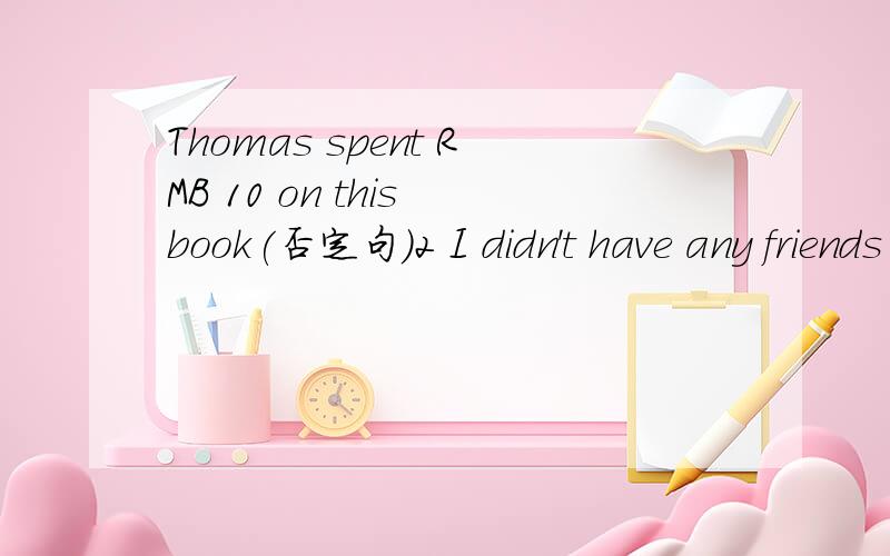 Thomas spent RMB 10 on this book(否定句)2 I didn't have any friends(一般疑问句)