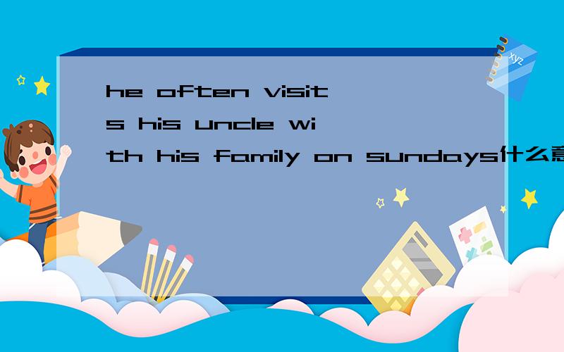 he often visits his uncle with his family on sundays什么意思