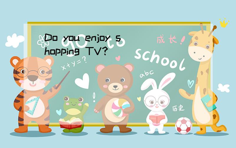 Do you enjoy shopping TV?