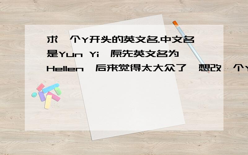 求一个Y开头的英文名.中文名是Yun Yi,原先英文名为Hellen,后来觉得太大众了,想改一个Y开头的,不是太大众的英文名…多谢各位帮忙