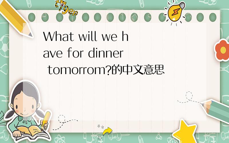 What will we have for dinner tomorrom?的中文意思