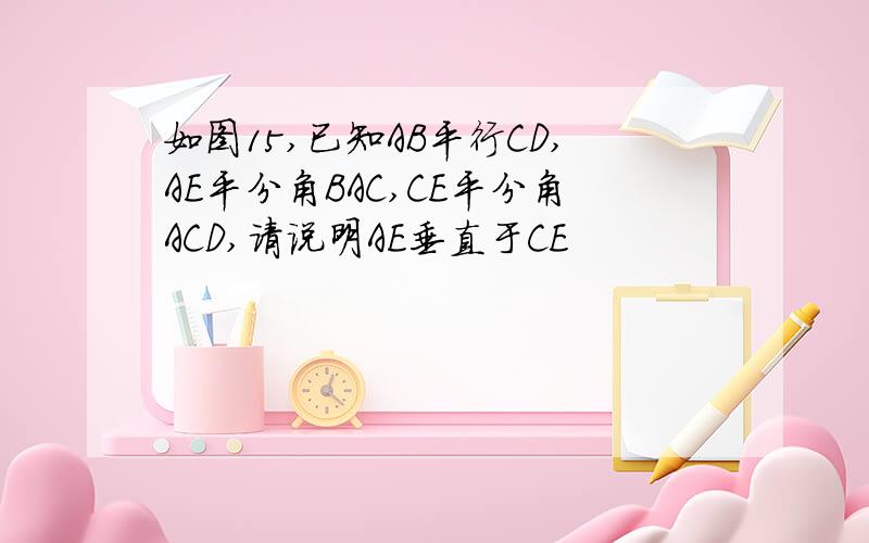 如图15,已知AB平行CD,AE平分角BAC,CE平分角ACD,请说明AE垂直于CE