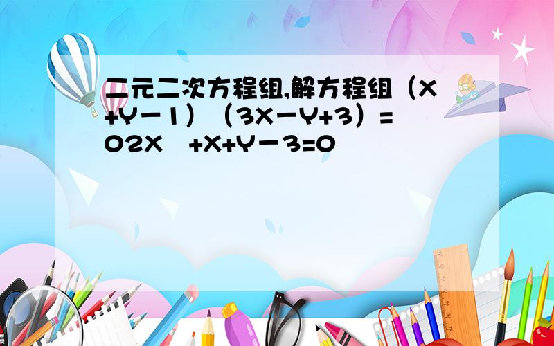 二元二次方程组,解方程组（X+Y－1）（3X－Y+3）=02X²+X+Y－3=0