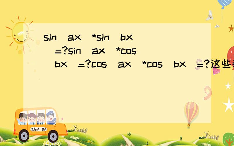 sin(ax)*sin(bx)=?sin(ax)*cos(bx)=?cos(ax)*cos(bx)=?这些都怎么化成和的形式?