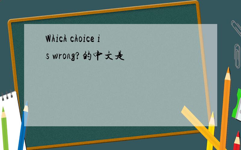 Which choice is wrong?的中文是