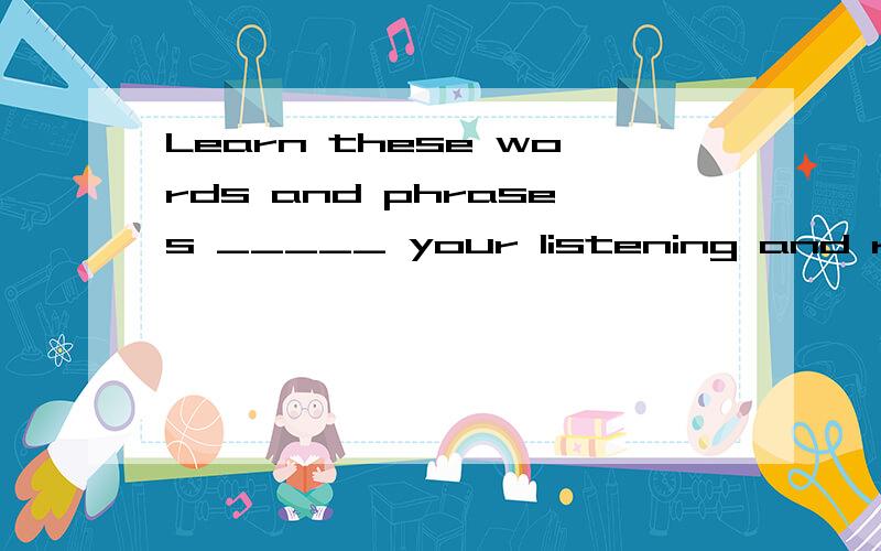 Learn these words and phrases _____ your listening and reading.A.with B.through C.about D.between