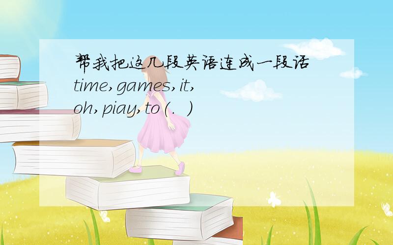 帮我把这几段英语连成一段话 time,games,it,oh,piay,to(.  )
