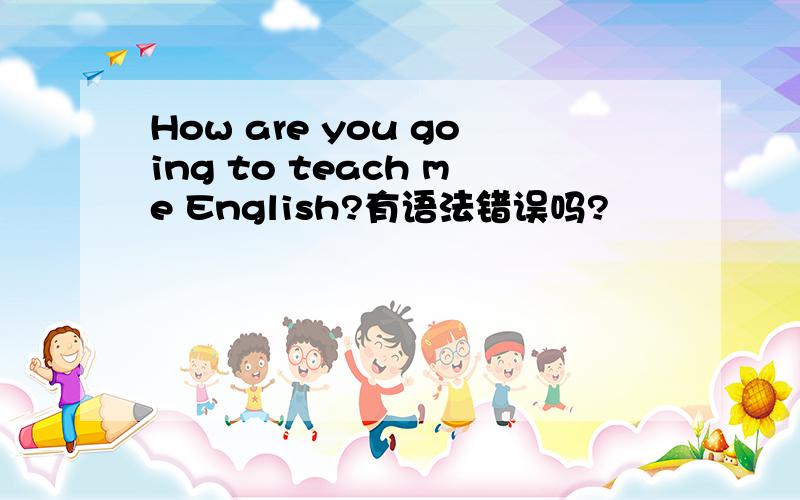 How are you going to teach me English?有语法错误吗?