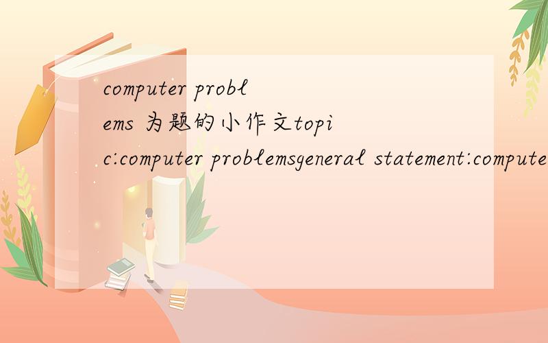 computer problems 为题的小作文topic:computer problemsgeneral statement:computer have a negative side.details:computer-controlled machines making many people lose their jobs computercrimeshealth problems拒绝粘贴 只有这么点分了 希望