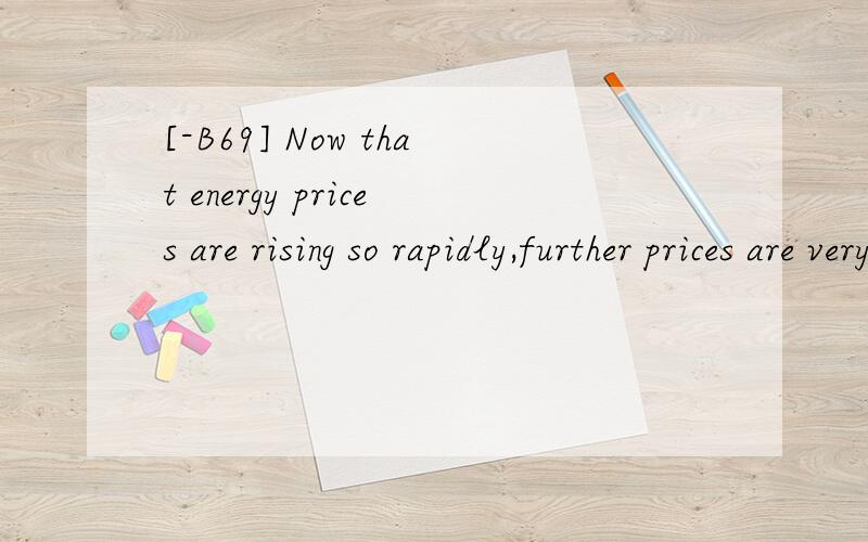 [-B69] Now that energy prices are rising so rapidly,further prices are very untertain,and the risk ________ a new investment depending on them may fail is greater．A． by which B． that C．of D． in that翻译并分析