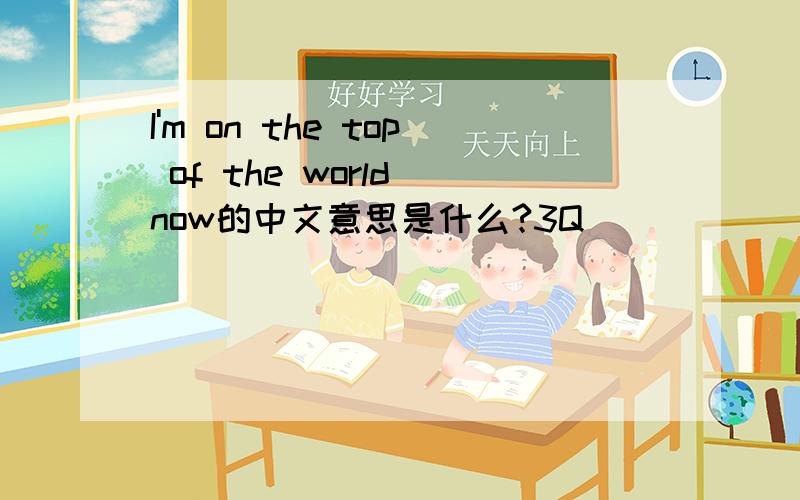 I'm on the top of the world now的中文意思是什么?3Q