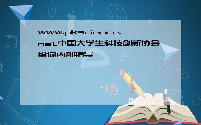 www.pkscience.net中国大学生科技创新协会给你内部指导