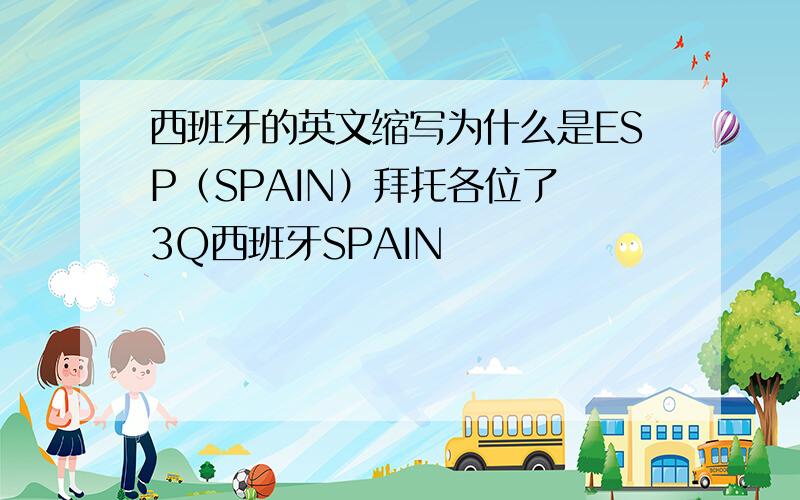 西班牙的英文缩写为什么是ESP（SPAIN）拜托各位了 3Q西班牙SPAIN