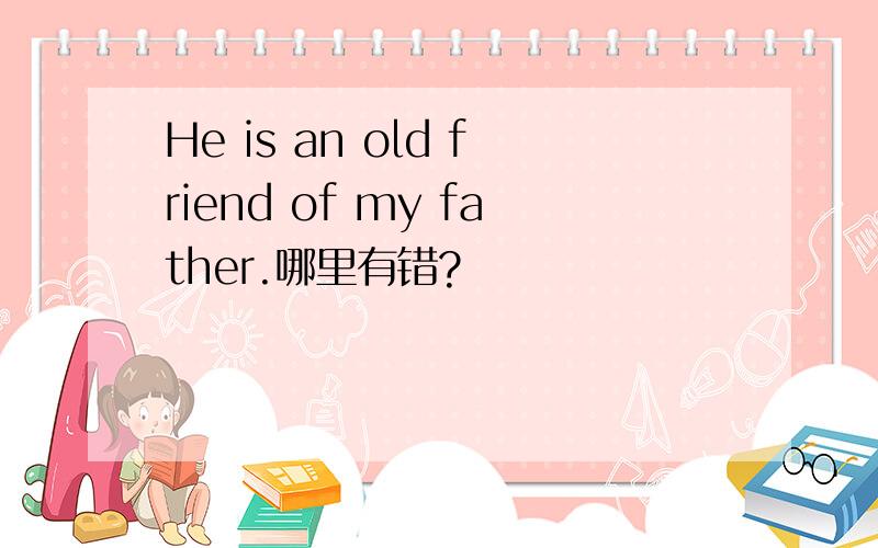 He is an old friend of my father.哪里有错?