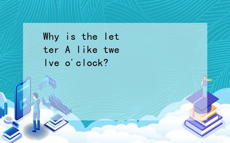 Why is the letter A like twelve o'clock?