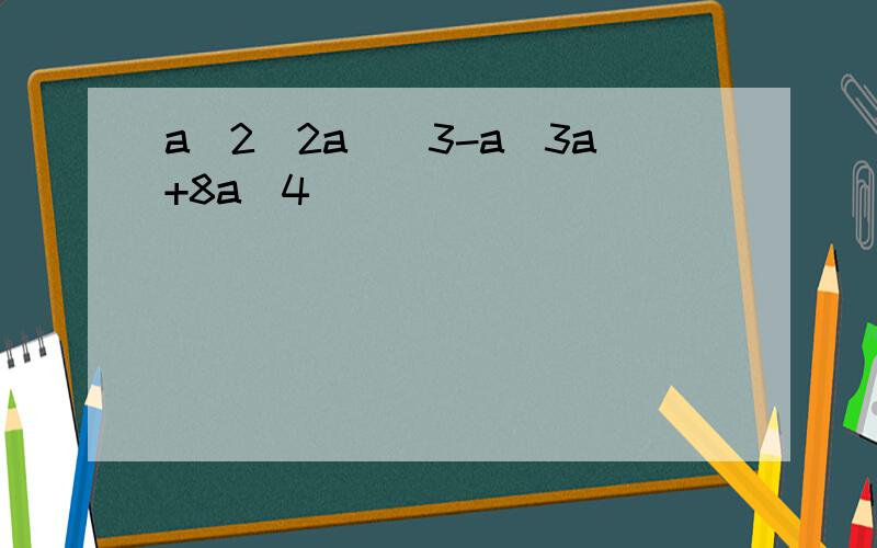 a^2(2a)^3-a(3a+8a^4)