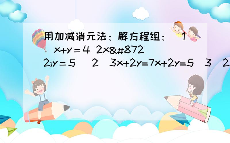 用加减消元法：解方程组：（1）x+y＝4 2x−y＝5 （2）3x+2y=7x+2y=5（3）2x+y=-2x-3y=6（4）5x-3y=24y+2x=6