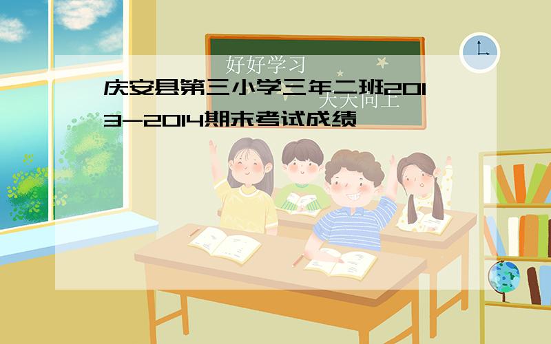 庆安县第三小学三年二班2013-2014期末考试成绩