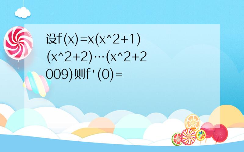 设f(x)=x(x^2+1)(x^2+2)…(x^2+2009)则f'(0)=