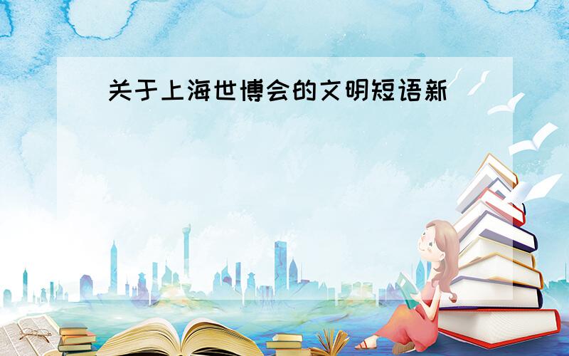 关于上海世博会的文明短语新