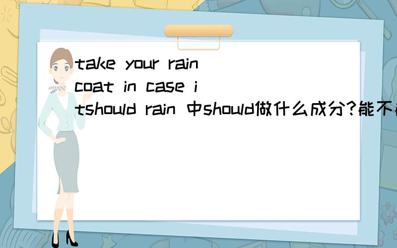 take your raincoat in case itshould rain 中should做什么成分?能不能用would?不能的话为什么?