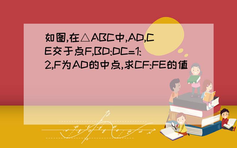 如图,在△ABC中,AD,CE交于点F,BD:DC=1:2,F为AD的中点,求CF:FE的值