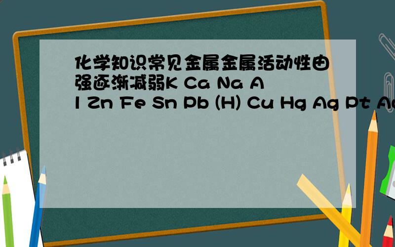 化学知识常见金属金属活动性由强逐渐减弱K Ca Na Al Zn Fe Sn Pb (H) Cu Hg Ag Pt Au————————————————————————————→上面那个 (H） 是什么?我知道那个H是氢,可是在金