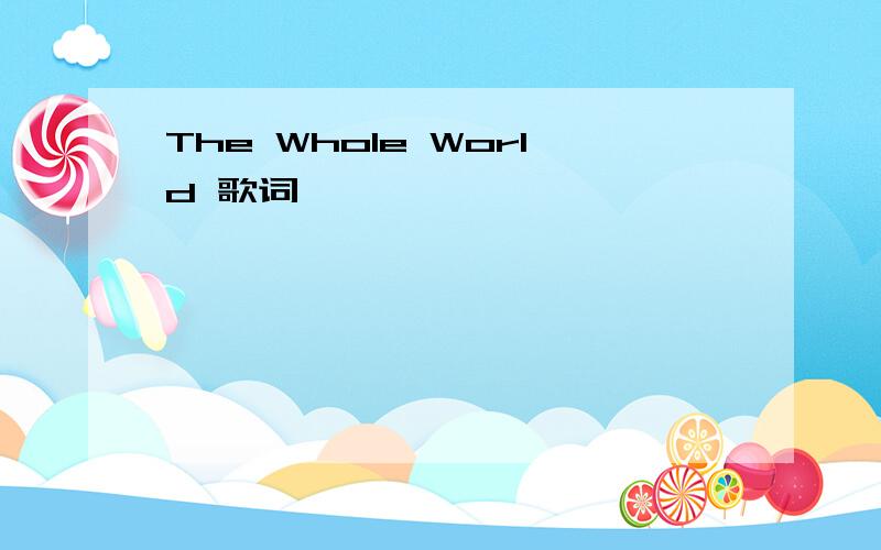 The Whole World 歌词