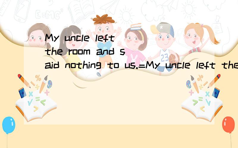 My uncle left the room and said nothing to us.=My uncle left the room _ _ anything to us.