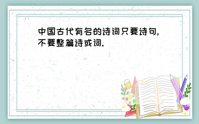 中国古代有名的诗词只要诗句,不要整篇诗或词.