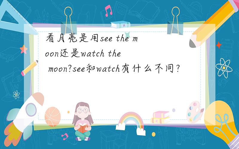 看月亮是用see the moon还是watch the moon?see和watch有什么不同?