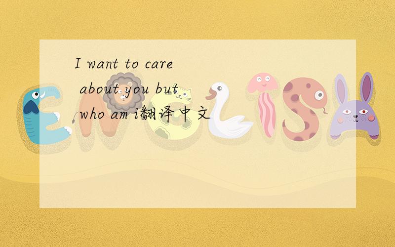 I want to care about you but who am i翻译中文