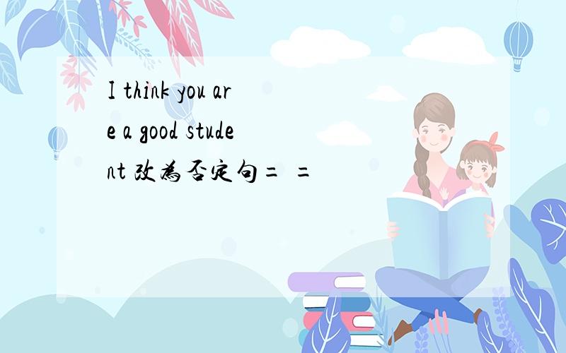 I think you are a good student 改为否定句= =