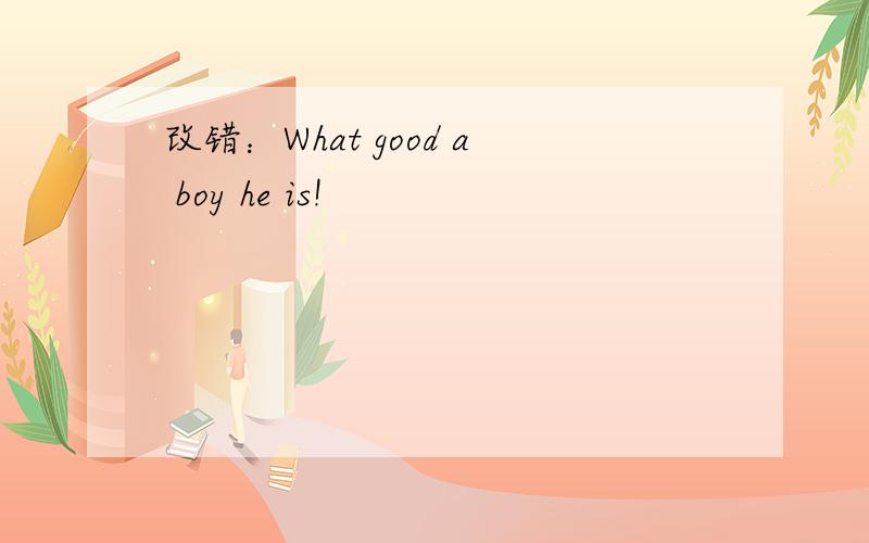 改错：What good a boy he is!