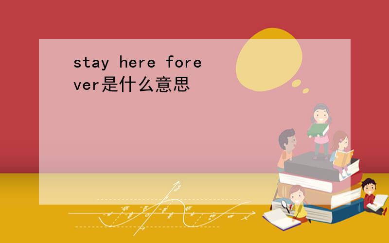 stay here forever是什么意思