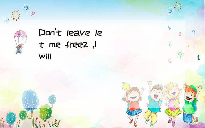 Don't leave let me freez ,I will