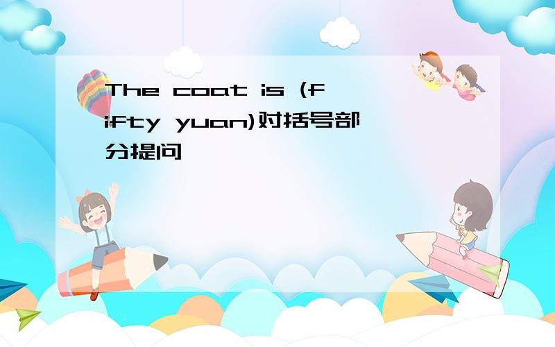 The coat is (fifty yuan)对括号部分提问