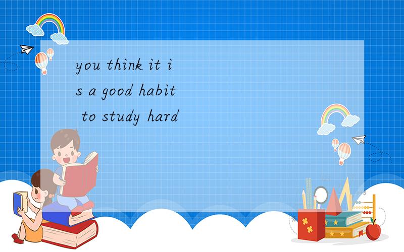 you think it is a good habit to study hard