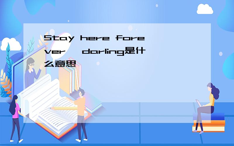 Stay here forever ,darling是什么意思
