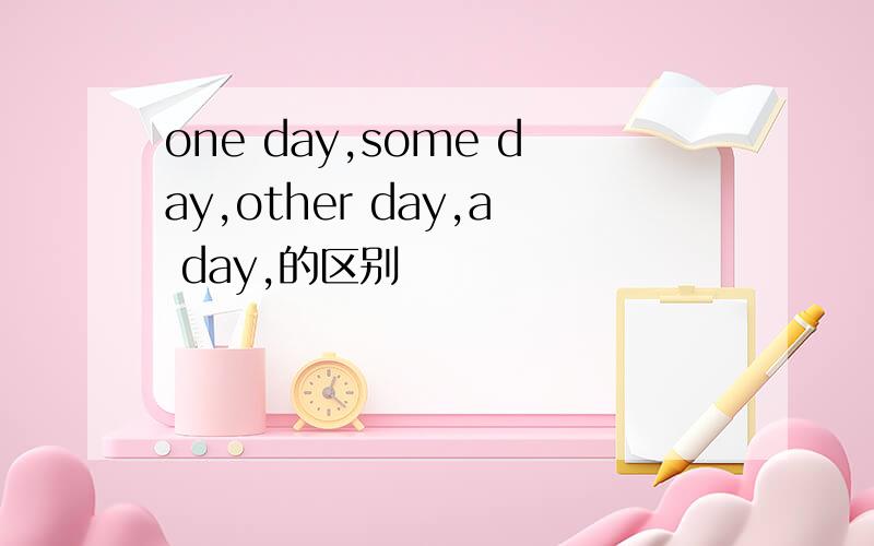 one day,some day,other day,a day,的区别