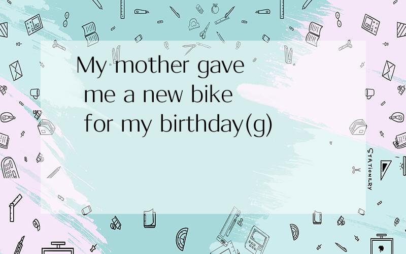 My mother gave me a new bike for my birthday(g)