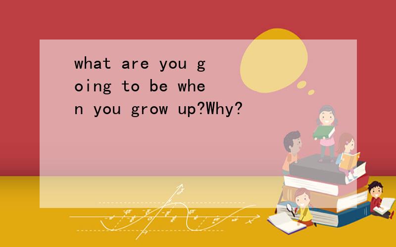 what are you going to be when you grow up?Why?